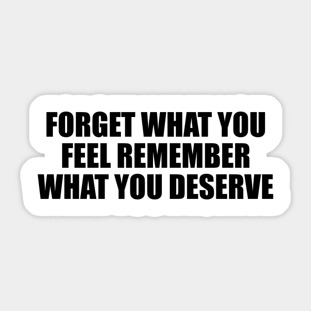 Forget what you feel remember what you deserve Sticker by BL4CK&WH1TE 